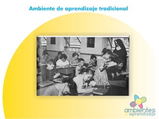 ambientesaprendizajede
Ambiente de aprendizaje tradicional
 