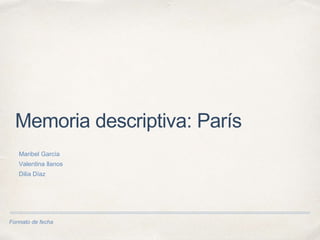 Formato de fecha
Memoria descriptiva: París
Maribel García
Valentina llanos
Dilia Díaz
 