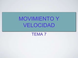 MOVIMIENTO Y
VELOCIDAD
TEMA 7
 