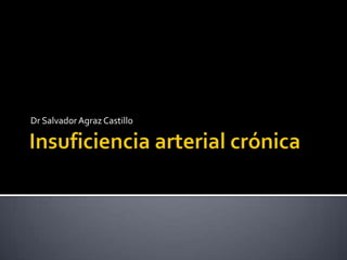 Insuficiencia arterial crónica Dr Salvador Agraz Castillo 