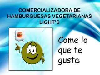 COMERCIALIZADORA DE
HAMBURGUESAS VEGETARIANAS
         LIGHT’S


               Come lo
               que te
               gusta !
 
