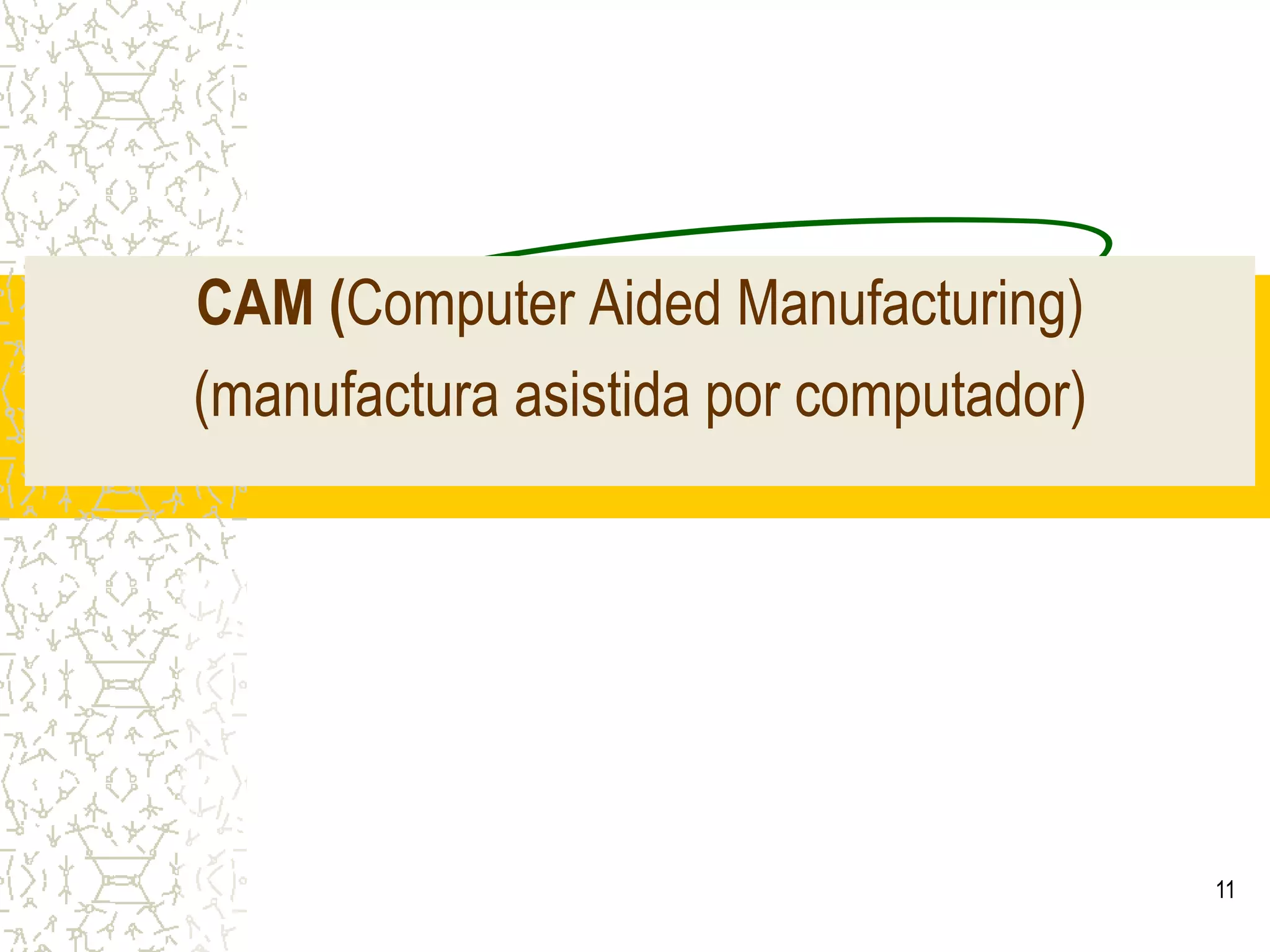11CAM (ComputerAidedManufacturing)(manufactura asistida por computador)