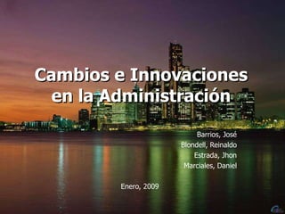 Cambios e Innovaciones en la Administración Barrios, José Blondell, Reinaldo Estrada, Jhon Marciales, Daniel Enero, 2009 