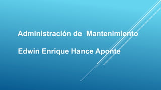 Administración de Mantenimiento
Edwin Enrique Hance Aponte
 