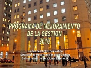 Unidad de Control de Gestión Dirección de Modernización de la Gestión Subsecretaría de Relaciones Exteriores PROGRAMA DE MEJORAMIENTO  DE LA GESTION  2010 