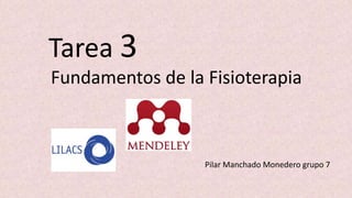 Fundamentos de la Fisioterapia
Pilar Manchado Monedero grupo 7
Tarea 3
 