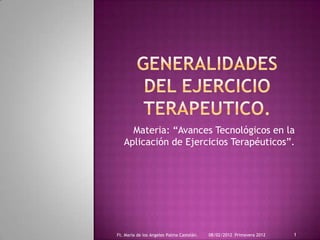 Materia: “Avances Tecnológicos en la
   Aplicación de Ejercicios Terapéuticos”.




Ft. Maria de los Angeles Palma Castelán.   08/02/2012 Primavera 2012   1
 