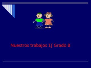 Nuestros trabajos 1º Grado B 