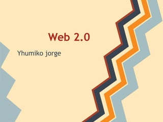 Web 2.0
Yhumiko jorge
 
