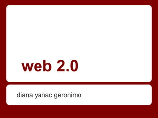 web 2.0
diana yanac geronimo
 