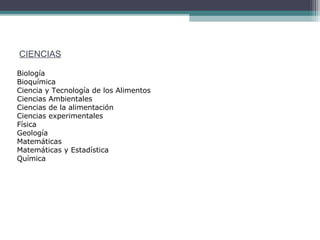 CIENCIAS
Biología
Bioquímica
Ciencia y Tecnología de los Alimentos
Ciencias Ambientales
Ciencias de la alimentación
Ciencias experimentales
Física
Geología
Matemáticas
Matemáticas y Estadística
Química
 
