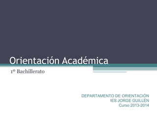 Orientación Académica
1º Bachillerato
DEPARTAMENTO DE ORIENTACIÓN
IES JORGE GUILLÉN
Curso 2013-2014
 
