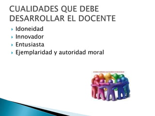IdoneidadInnovadorEntusiastaEjemplaridad y autoridad moralCUALIDADES QUE DEBE DESARROLLAR EL DOCENTE