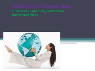 COMERCIO INTERNACIONAL
El Sistema Económico y la Variables
Macroeconómicas
 