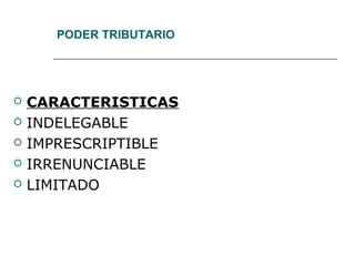 PODER TRIBUTARIO
 CARACTERISTICAS
 INDELEGABLE
 IMPRESCRIPTIBLE
 IRRENUNCIABLE
 LIMITADO
 