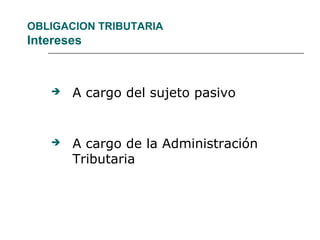 OBLIGACION TRIBUTARIA
Intereses
 A cargo del sujeto pasivo
 A cargo de la Administración
Tributaria
 