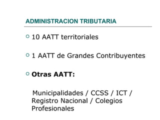ADMINISTRACION TRIBUTARIA
 10 AATT territoriales
 1 AATT de Grandes Contribuyentes
 Otras AATT:
Municipalidades / CCSS / ICT /
Registro Nacional / Colegios
Profesionales
 