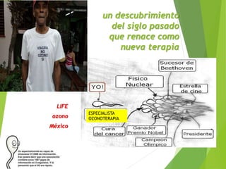 un descubrimiento 
del siglo pasado 
que renace como 
nueva terapia 
LIFE 
ozono 
México 
ESPECIALISTA 
OZONOTERAPIA 
 