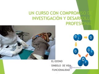 UN CURSO CON COMPROMISO DE 
INVESTIGACIÓN Y DESARROLLO 
PROFESIONAL 
EL OZONO 
SÍMBOLO DE VIDA 
FUNCIONALIDAD 
 