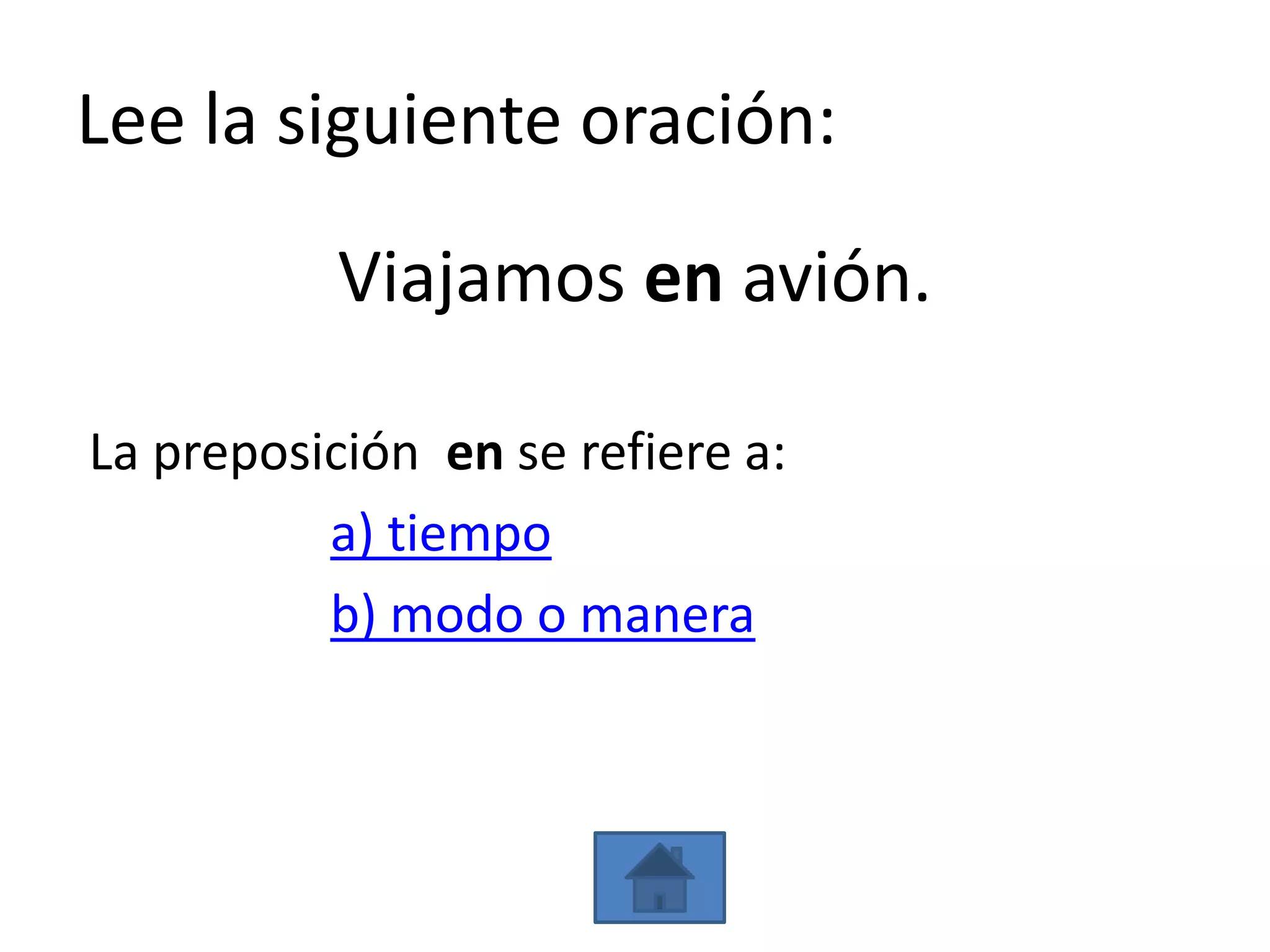 Lee la siguiente oración:

           Viajamos en avión.

La preposición en se refiere a:
          a) tiempo
          b) modo o manera
 
