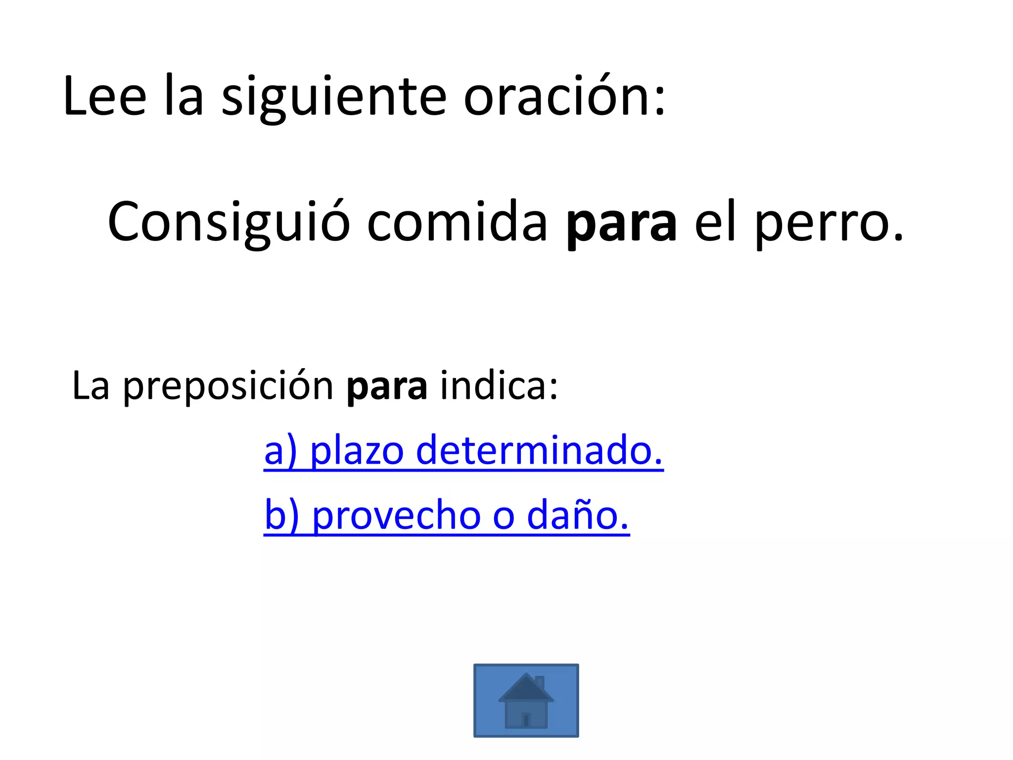 Lee la siguiente oración:

 Consiguió comida para el perro.

La preposición para indica:
          a) plazo determinado.
          b) provecho o daño.
 
