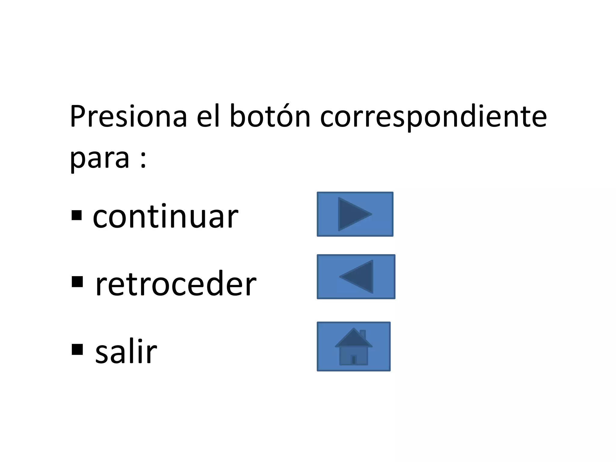 Presiona el botón correspondiente
para :
 continuar
 retroceder
 salir
 