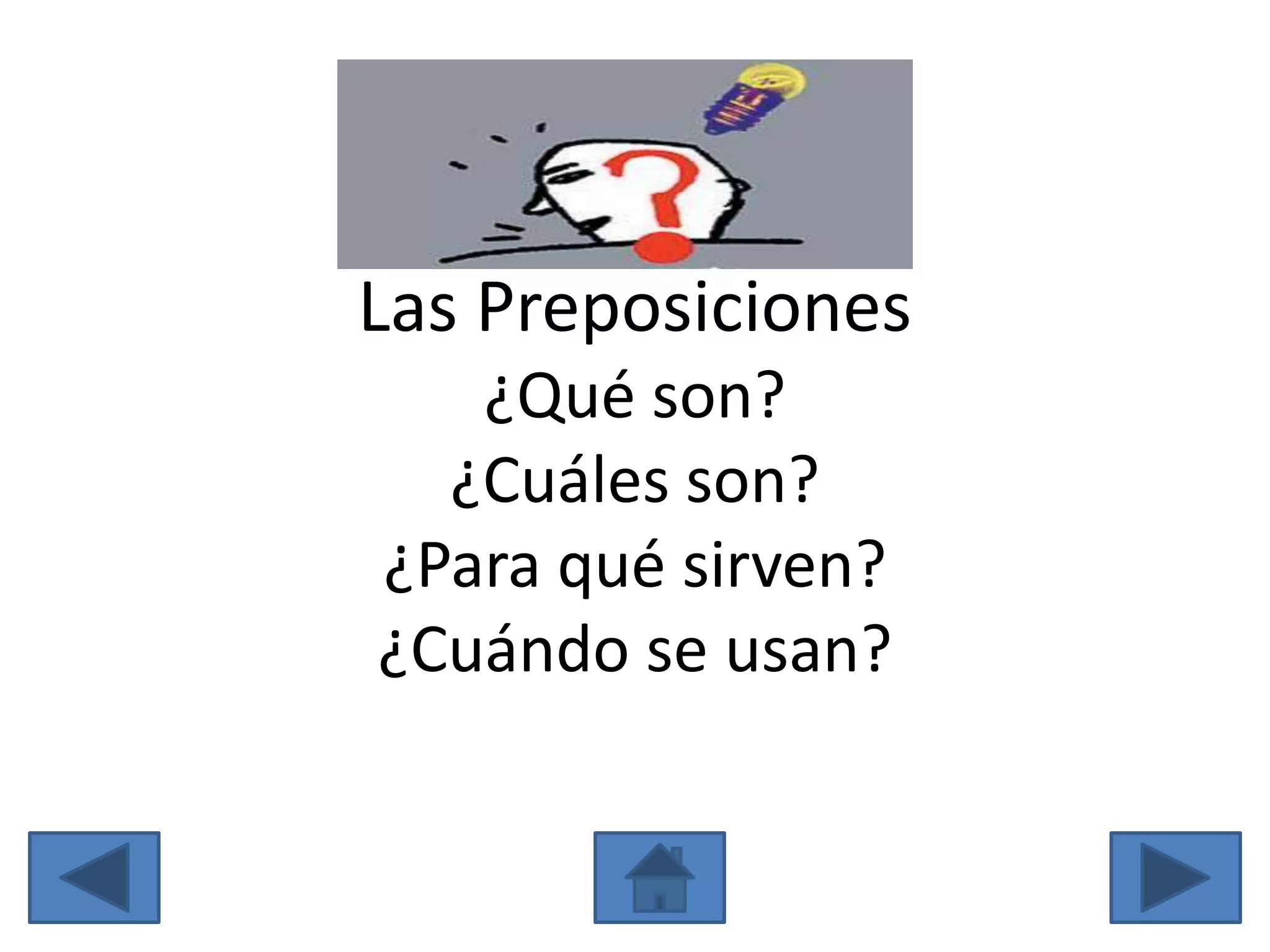 Las Preposiciones
   ¿Qué son?
  ¿Cuáles son?
¿Para qué sirven?
¿Cuándo se usan?
 