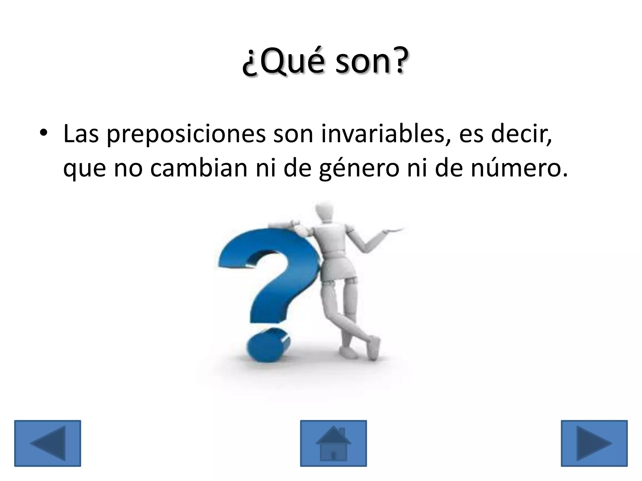 ¿Qué son?
• Las preposiciones son invariables, es decir,
  que no cambian ni de género ni de número.
 
