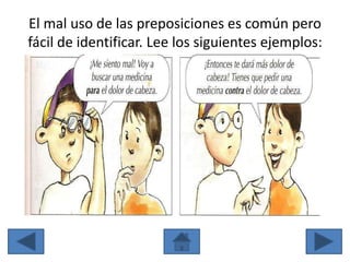 El mal uso de las preposiciones es común pero
fácil de identificar. Lee los siguientes ejemplos:
 