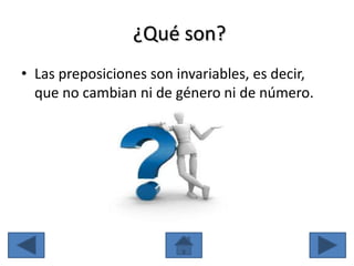 ¿Qué son?
• Las preposiciones son invariables, es decir,
  que no cambian ni de género ni de número.
 