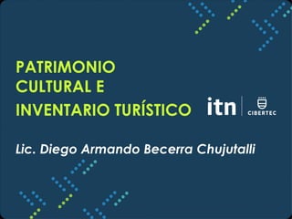 PATRIMONIO 
CULTURAL E 
INVENTARIO TURÍSTICO 
Lic. Diego Armando Becerra Chujutalli 
 