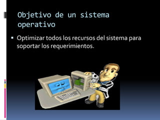 Objetivo de un sistema operativoOptimizar todos los recursos del sistema para soportar los requerimientos.