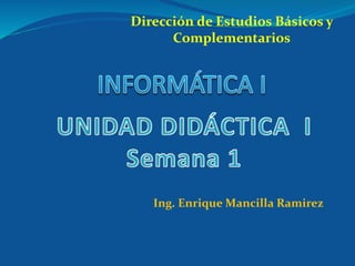 Dirección de Estudios Básicos y
Complementarios
1
Ing. Enrique Mancilla Ramirez
 