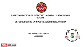 DRA. SONIA ETHEL DURAN
JULIO 2022
ESPECIALIZACION EN DERECHO LABORAL Y SEGURIDAD
SOCIAL
METODOLOGIA DE LA INVESTIGACIÓN SOCIOJURIDICA
 