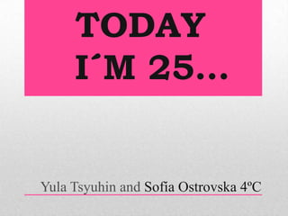 TODAY
I´M 25…

Yula Tsyuhin and Sofía Ostrovska 4ºC

 