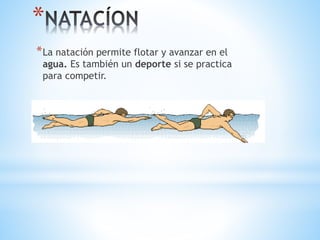 *
*La natación permite flotar y avanzar en el
agua. Es también un deporte si se practica
para competir.
 