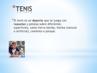 *
*El tenis es un deporte que se juega con
raquetas y pelotas sobre diferentes
superficies, como tierra batida, hierba (natural
o artificial), cemento o parqué.
 