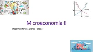 Microeconomía II
Docente: Daniela Blanco Peredo
 