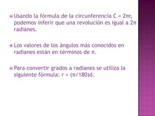 Además de en grados la medida de un ángulo puede ser dada en radianes.Para esto, se divide el arco del ángulo entre el radio.Es decir: θ = s/r
