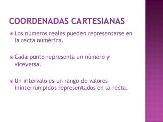 Coordenadas cartesianasLos números reales pueden representarse en la recta numérica.Cada punto representa un número y viceversa.Un intervalo es un rango de valores ininterrumpidos representados en la recta.