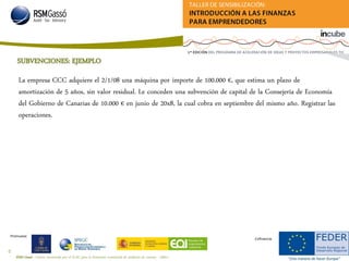 RSM Gassó - Centro reconocido por el ICAC para la formación continuada de auditores de cuentas - A0011
45
Promueve:
Cofinancia:
SUBVENCIONES: EJEMPLO
La empresa CCC adquiere el 2/1/08 una máquina por importe de 100.000 €, que estima un plazo de
amortización de 5 años, sin valor residual. Le conceden una subvención de capital de la Consejería de Economía
del Gobierno de Canarias de 10.000 € en junio de 20x8, la cual cobra en septiembre del mismo año. Registrar las
operaciones.
 