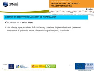 RSM Gassó - Centro reconocido por el ICAC para la formación continuada de auditores de cuentas - A0011
72
Promueve:
Cofinancia:
C) FLUJOS DE EFECTIVO DE LAS ACTIV. DE FINANCIACION
 Se obtienen por el método directo
 Son cobros y pagos procedentes de la colocación y cancelación de pasivos financieros (préstamos),
instrumentos de patrimonio (títulos valores emitidos por la empresa) o dividendos
 