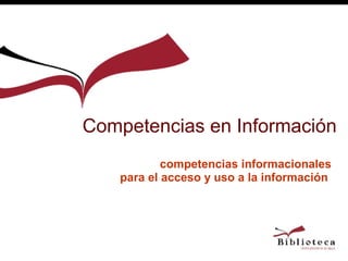 Competencias en Información
           competencias informacionales
   para el acceso y uso a la información
 