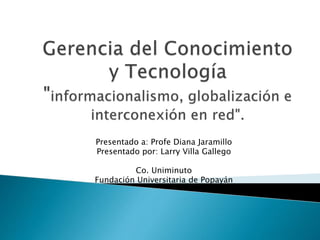 Presentado a: Profe Diana Jaramillo
Presentado por: Larry Villa Gallego
Co. Uniminuto
Fundación Universitaria de Popayán

 