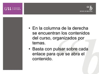 • En la columna de la derecha
se encuentran los contenidos
del curso, organizados por
temas.
• Basta con pulsar sobre cada
enlace para que se abra el
contenido.

 
