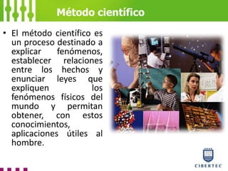 • El método científico es
un proceso destinado a
explicar fenómenos,
establecer relaciones
entre los hechos y
enunciar leyes que
expliquen los
fenómenos físicos del
mundo y permitan
obtener, con estos
conocimientos,
aplicaciones útiles al
hombre.
Método científico