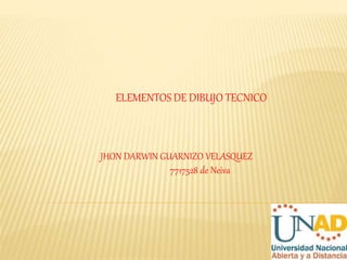 JHON DARWIN GUARNIZO VELASQUEZ
7717528 de Neiva
ELEMENTOS DE DIBUJO TECNICO
 