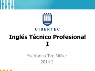 Inglés Técnico Profesional
I
Ms. Karina Tito Müller
2014-I

 