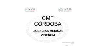 CMF
CÓRDOBA
LICENCIAS MEDICAS
VIGENCIA
DELEGACIÓN ESTATAL DEL ISSSTE
VERACRUZ
Clínica de Medicina Familiar Córdoba “B”
Dirección
 