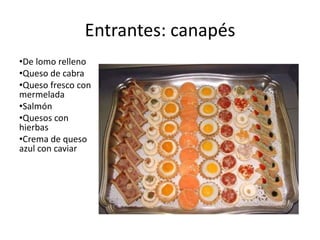 Entrantes: canapésDe lomo rellenoQueso de cabraQueso fresco con mermeladaSalmónQuesos con hierbasCrema de queso azul con caviar